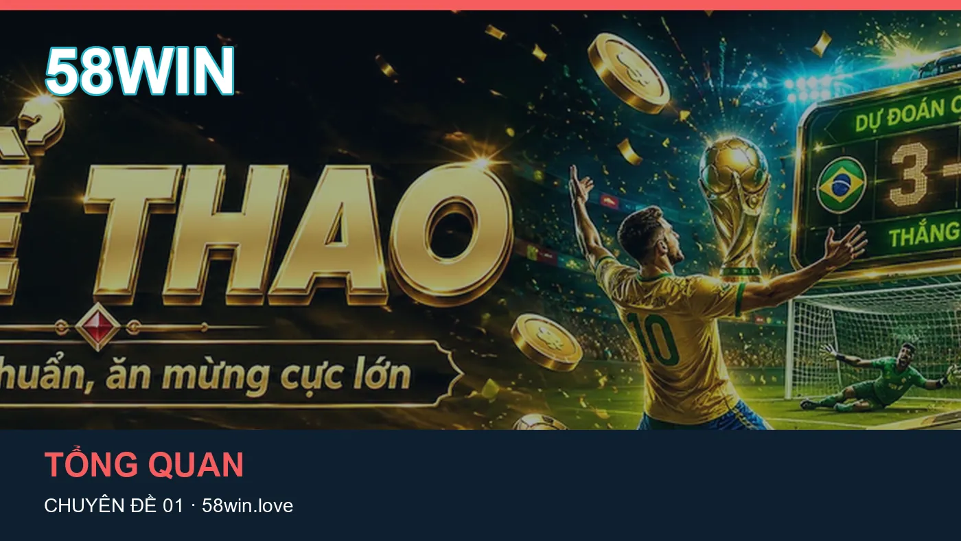 Trải nghiệm Tổng quan trên điện thoại cùng cẩm nang 58WIN